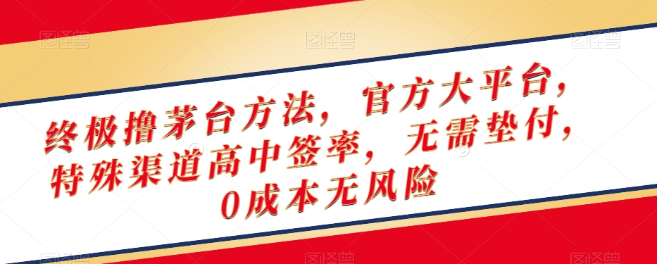 终极撸茅台方法，官方大平台，特殊渠道高中签率，无需垫付，0成本无风险【揭秘】-灵动共创