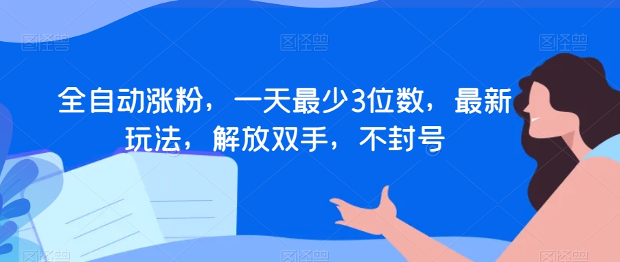 全自动涨粉，一天最少3位数，最新玩法，解放双手，不封号【揭秘】-灵动共创