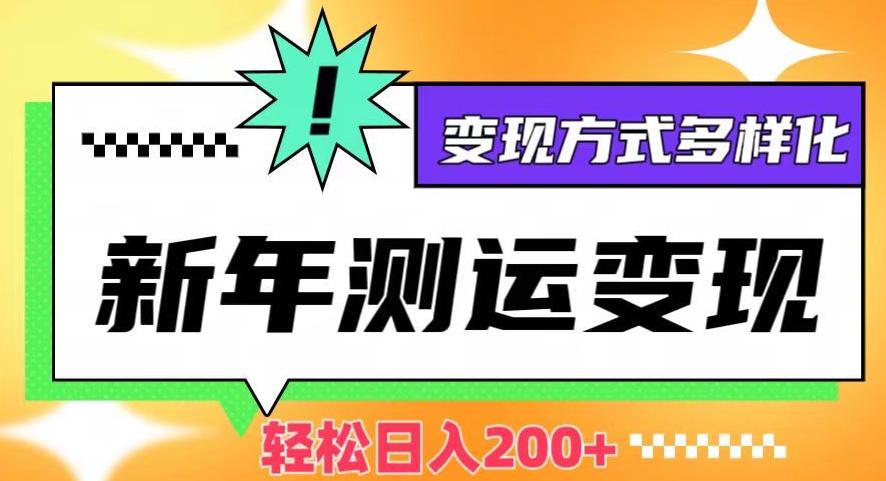 新年运势测试变现，日入200+，几分钟一条作品，变现方式多样化【揭秘】-灵动共创