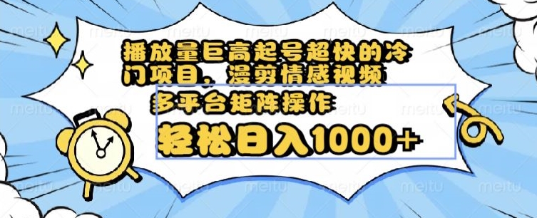 播放量巨高起号超快的冷门项目，漫剪情感视频，可多平台矩阵操作，轻松日入1000+【揭秘】-灵动共创