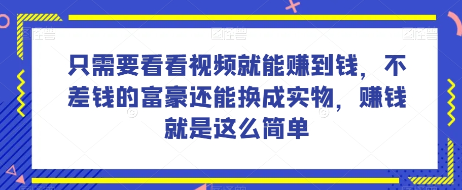 谁做过这么简单的项目？只需要看看视频就能赚到钱，不差钱的富豪还能换成实物，赚钱就是这么简单！【揭秘】-灵动共创