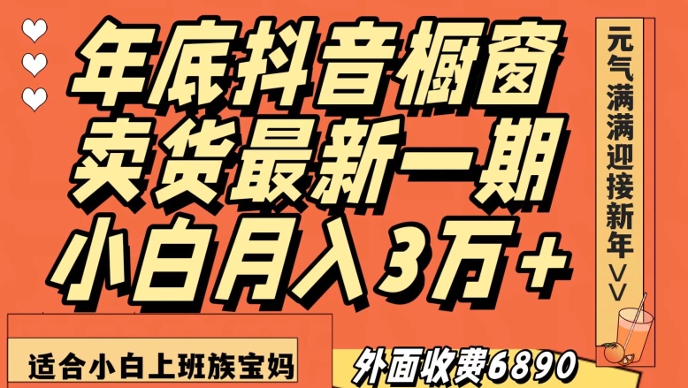 外面收费6890元年底抖音橱窗卖货最新一期，小白月入3万，适合小白上班族宝妈【揭秘】-灵动共创