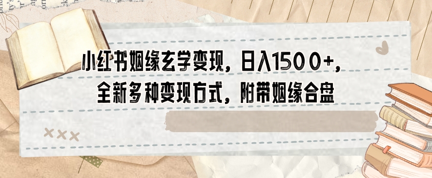 小红书姻缘玄学变现，日入1500+，全新多种变现方式，附带姻缘合盘【揭秘】-灵动共创