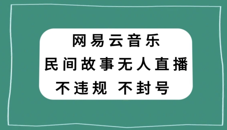 网易云民间故事无人直播，零投入低风险、人人可做【揭秘】-灵动共创