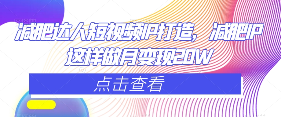 减肥达人短视频IP打造，减肥IP这样做月变现20W-灵动共创