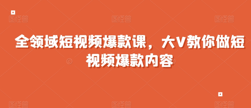 全领域短视频爆款课，全网两千万粉丝大V教你做短视频爆款内容-灵动共创