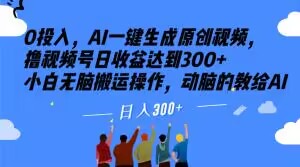 0投入，AI一键生成原创视频，撸视频号日收益达到300+小白无脑搬运操作，动脑的教给AI【揭秘】-灵动共创