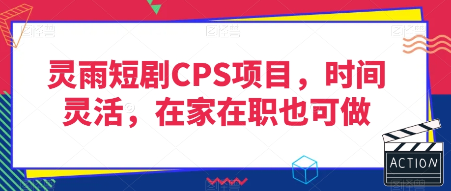 灵雨短剧CPS项目，时间灵活，在家在职也可做-灵动共创