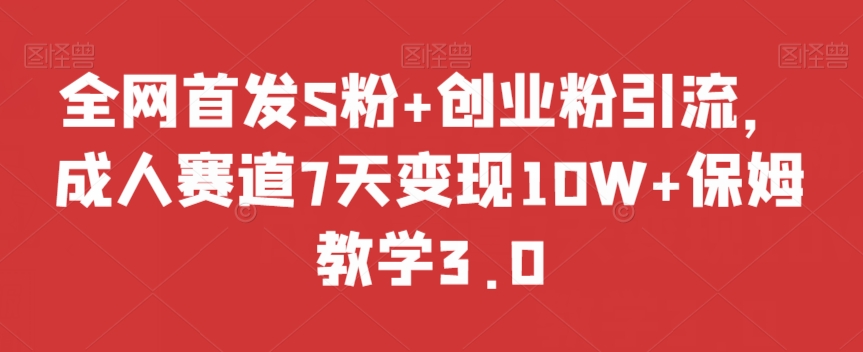 全网首发S粉+创业粉引流，成人赛道7天变现10W+保姆教学3.0【揭秘】-灵动共创