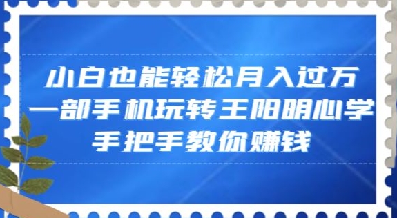 小白也能轻松月入过万，一部手机玩转王阳明心学，手把手教你赚钱【揭秘】-灵动共创