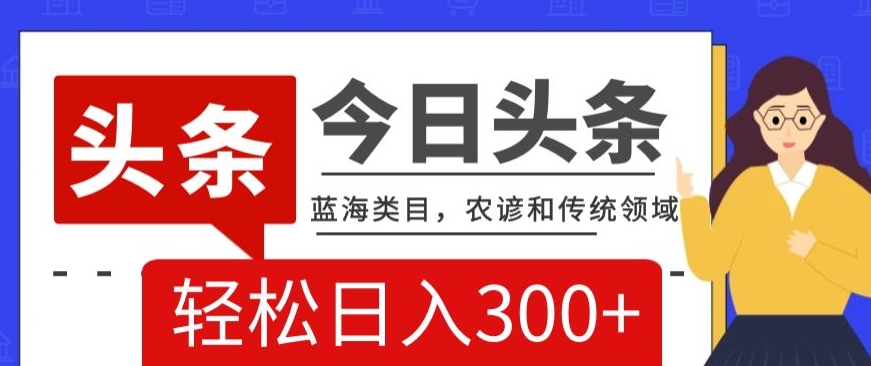 AI头条传统和农谚领域，蓝海类目，搬运+AI优化，轻松日入300+【揭秘】-灵动共创
