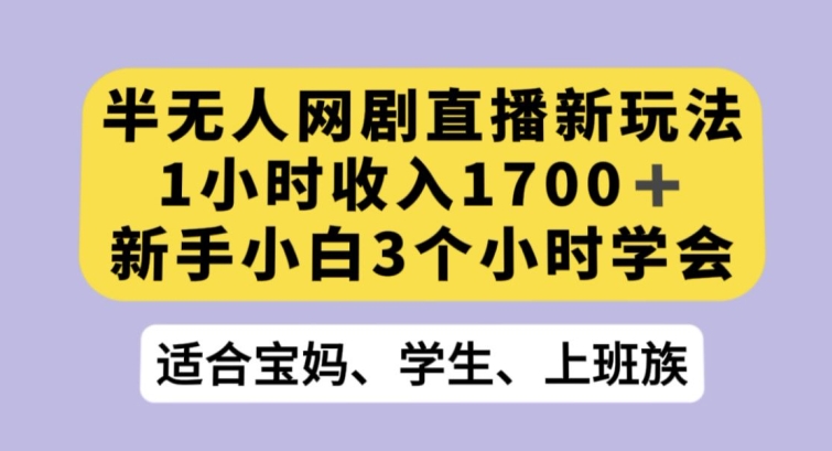 半无人网剧直播新玩法，1小时收入1700+，新手小白3小时学会【揭秘】-灵动共创