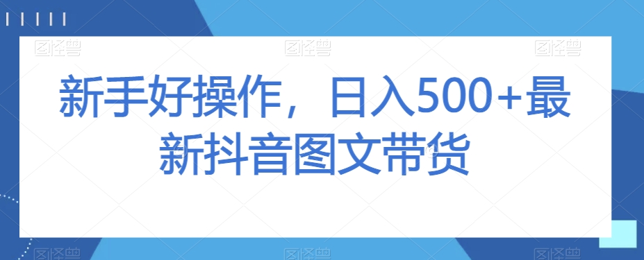 新手好操作，日入500+最新抖音图文带货【揭秘】-灵动共创