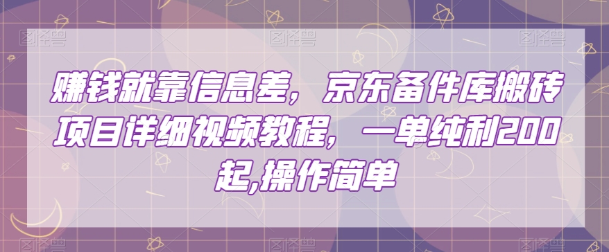 赚钱就靠信息差，京东备件库搬砖项目详细视频教程，一单纯利200，操作简单【揭秘】-灵动共创