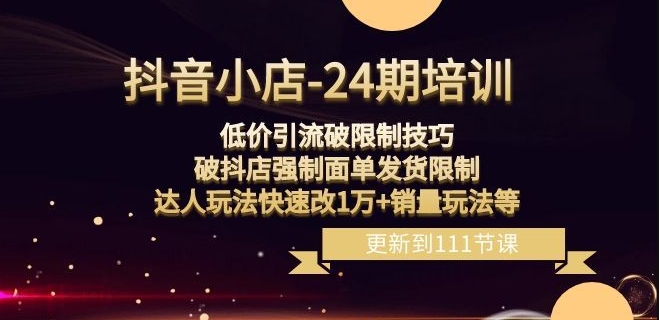 抖音小店-24期：低价引流破限制技巧，破抖店强制面单发货限制，达人玩法快速改1万+销量玩法等-灵动共创