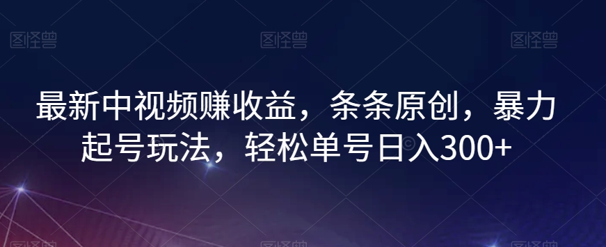 最新中视频赚收益，条条原创，暴力起号玩法，轻松单号日入300+【揭秘】-灵动共创