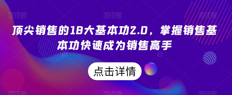顶尖销售的18大基本功2.0，掌握销售基本功快速成为销售高手-灵动共创