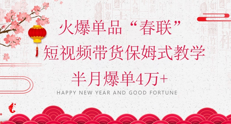 蓝海风口项目，火爆单品“春联”短视频带货保姆式教学，半月爆单4万+【揭秘】-灵动共创