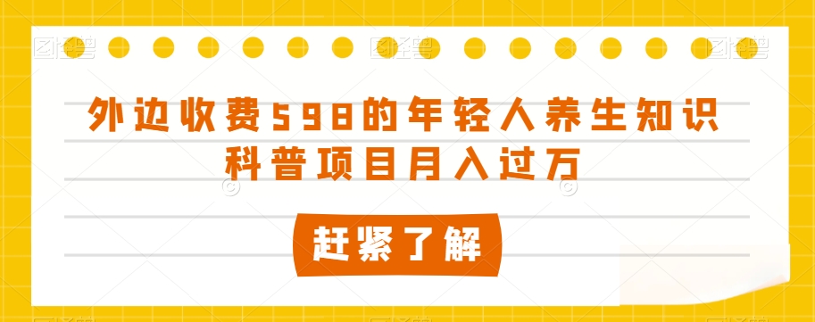 外边收费598的年轻人养生知识科普项目月入过万【揭秘】-灵动共创