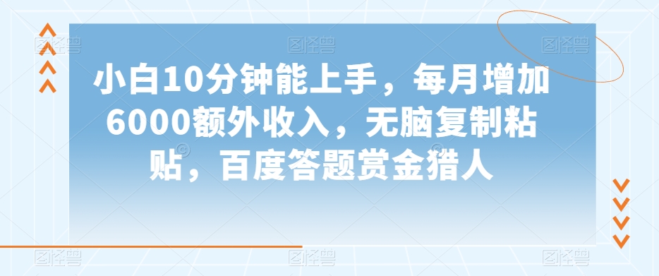 小白10分钟能上手，每月增加6000额外收入，无脑复制粘贴‌，百度答题赏金猎人【揭秘】-灵动共创