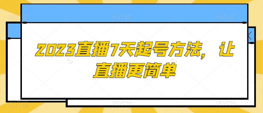 2023直播7天起号方法，让直播更简单-灵动共创