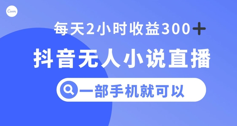 抖音无人小说直播，一部手机操作，日入300+【揭秘】-灵动共创