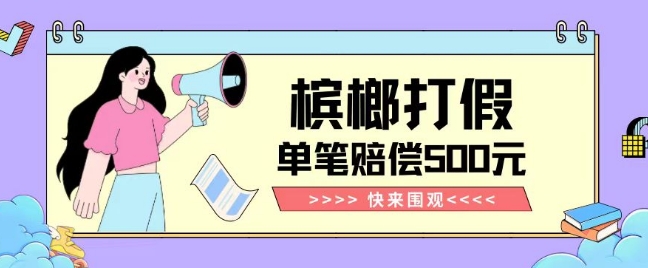 【独家揭秘】槟榔打假赔偿玩法操作简单有手就行单笔订单可赔偿500元【纯绿色】-灵动共创