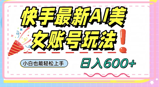 快手AI美女号最新玩法，日入600+小白级别教程【揭秘】-灵动共创