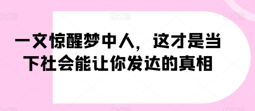一文惊醒梦中人，这才是当下社会能让你发达的真相【公众号付费文章】-灵动共创