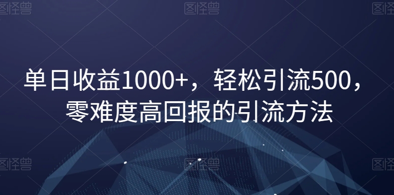 单日收益1000+，轻松引流500，零难度高回报的引流方法【揭秘】-灵动共创