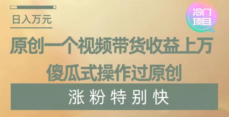 原创一个视频带货收益上万，傻瓜式操作过原创，几分钟做一个视频涨粉特别快【揭秘】-灵动共创
