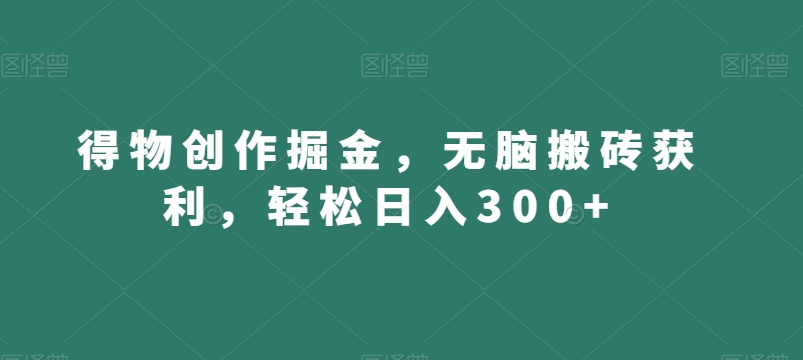 得物创作掘金，无脑搬砖获利，轻松日入300+【揭秘】-灵动共创