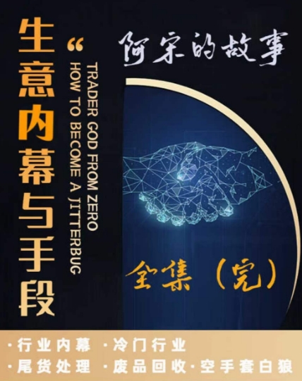 阿宋的故事·生意内幕与手段，行业内幕 冷门行业 尾货处理 废品回收 空手套白狼-灵动共创