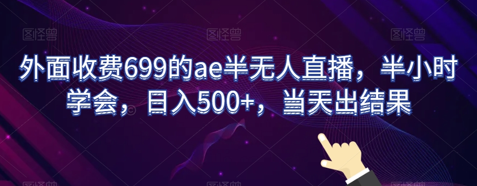 外面收费699的ae半无人直播，半小时学会，日入500+，当天出结果【揭秘】-灵动共创