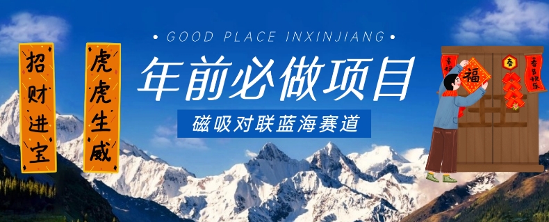 年前必做项目，磁吸对联蓝海赛道，傻瓜式操作复制粘贴纯搬运，一部手机即可完成-灵动共创