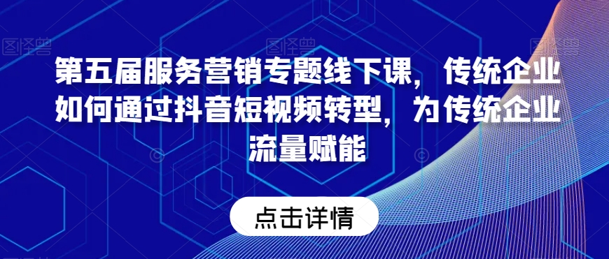 第五届服务营销专题线下课，传统企业如何通过抖音短视频转型，为传统企业流量赋能-灵动共创