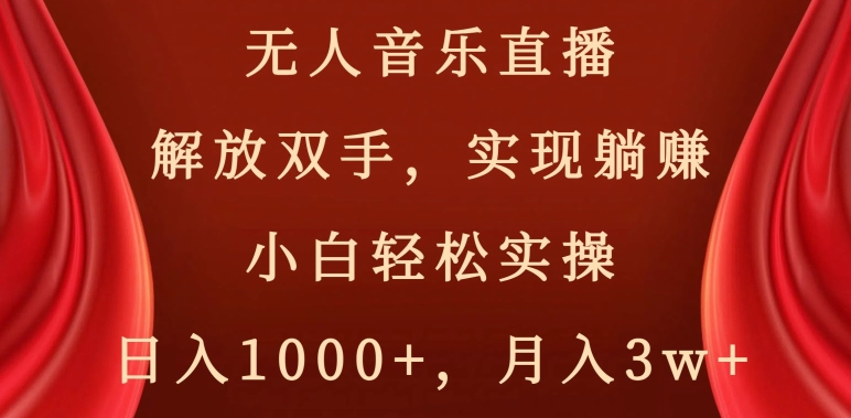 无人音乐直播，解放双手，实现躺赚，小白轻松实操，日入1000+，月入3w+【揭秘】-灵动共创