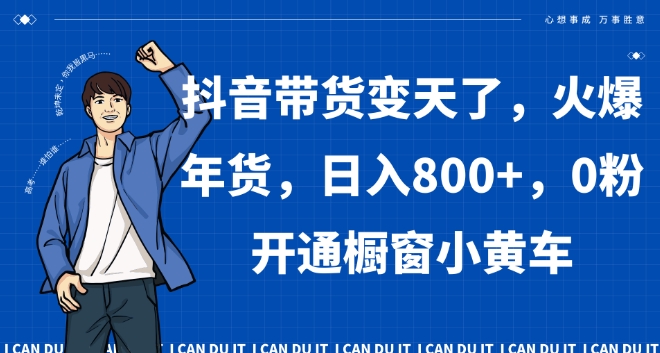 抖音带货变天了，火爆年货，日入800+，0粉开通橱窗小黄车【揭秘】-灵动共创