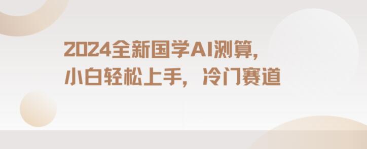 2024国学AI测算，小白轻松上手，长期蓝海项目【揭秘】-灵动共创
