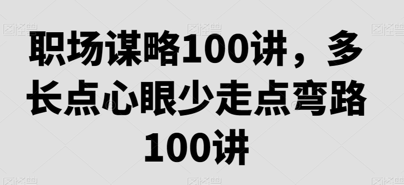 职场谋略100讲，多长点心眼少走点弯路-灵动共创