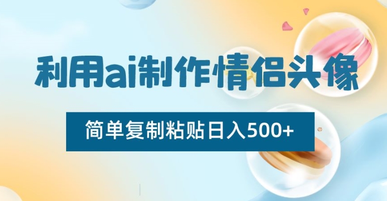 利用ai制作情侣头像，简单复制粘贴日入500+【揭秘】-灵动共创