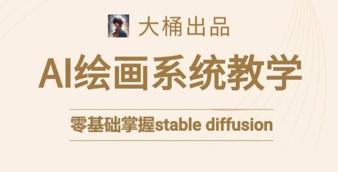 大桶的stable diffusion系统课程，零基础系统性学习AI绘画，小白也能轻松上手-灵动共创