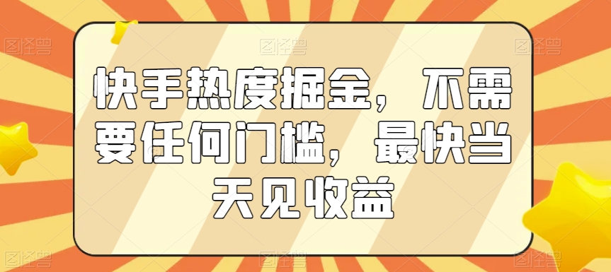 快手热度掘金，不需要任何门槛，最快当天见收益【揭秘】-灵动共创