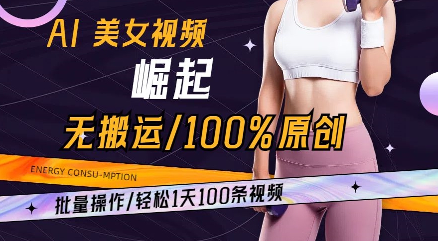 AI美女视频崛起玩法无搬运100%原创，批量操作，轻松1天100条【揭秘】-灵动共创