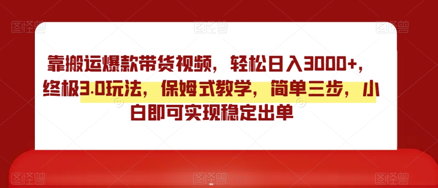 靠搬运爆款带货视频，轻松日入3000+，终极3.0玩法，保姆式教学，简单三步，小白即可实现稳定出单【揭秘】-灵动共创