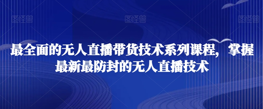 最全面的无人直播‮货带‬技术系‮课列‬程，掌握最新最防封的无人直播技术-灵动共创