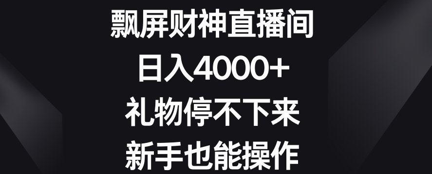 飘屏财神直播间，日入4000+，礼物停不下来，新手也能操作【揭秘】-灵动共创