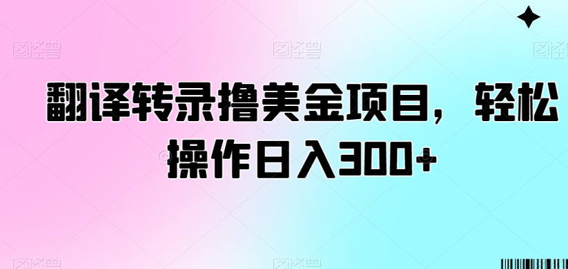 翻译转录撸美金项目，轻松操作日入300+【揭秘】-灵动共创