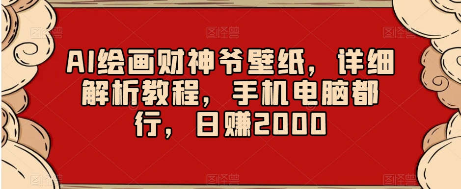 AI绘画财神爷壁纸，详细解析教程，手机电脑都行，日赚2000【揭秘】-灵动共创