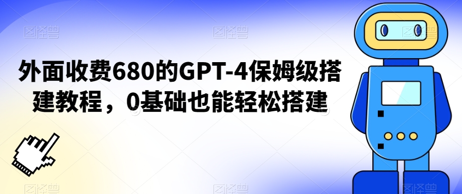 外面收费680的GPT-4保姆级搭建教程，0基础也能轻松搭建【揭秘】-灵动共创